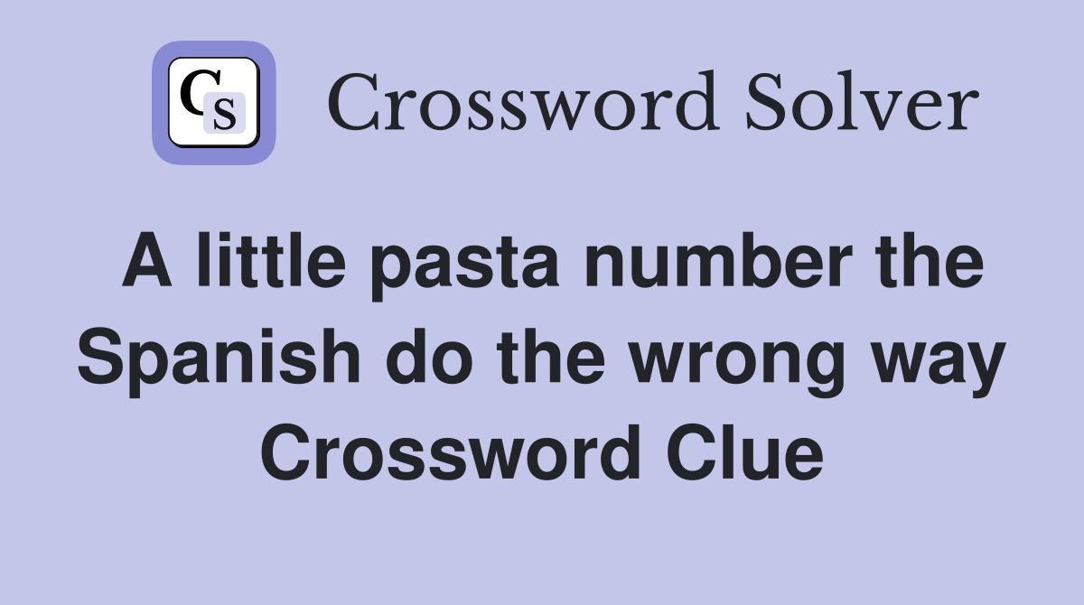 A little pasta number the Spanish do the wrong way Crossword Clue